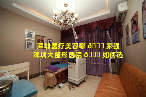 深圳医疗美容哪 🍀 家强深圳大整形医院 🍀 如何选